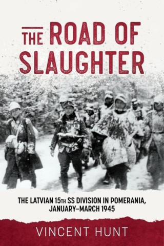 The Road to Slaughter: The Latvian 15th SS Division in Pomerania, January-March 1945