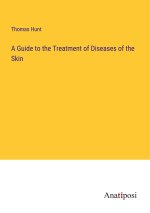 A Guide to the Treatment of Diseases of the Skin