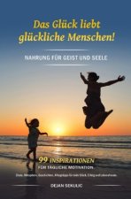 Das Glück liebt glückliche Menschen! Nahrung für Geist und Seele. 99 Inspirationen für tägliche Motivation. Zitate, Metaphern, Geschichten, Alltagstip
