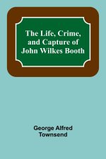 The Life, Crime, and Capture of John Wilkes Booth