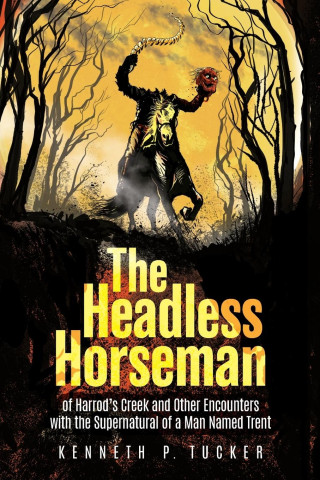 The Headless Horseman of Harrod's Creek and Other Encounters with the Supernatural of a Man Named Trent