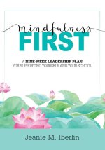 Mindfulness First: A Nine-Week Leadership Plan for Supporting Yourself and Your School (Explore the Research-Based Impact of Mindfulness