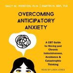 Overcoming Anticipatory Anxiety: A CBT Guide for Moving Past Chronic Indecisiveness, Avoidance, and Catastrophic Thinking
