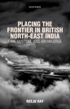 Placing the Frontier in British North-East India Law, Custom, and Knowledge (Hardback)