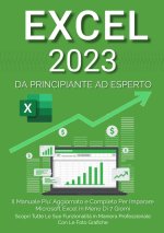 Excel 2023. Da principiante ad esperto: il manuale più aggiornato e completo per imparare Microsoft Excel in meno di 7 giorni