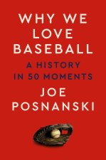 Why We Love Baseball: A History of the Game in 50 Moments (T)