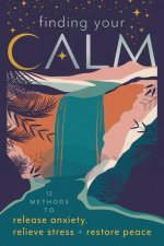 Finding Your Calm: Twelve Methods to Release Anxiety, Relieve Stress & Restore Peace