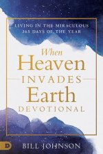 When Heaven Invades Earth Devotional: Living in the Miraculous 365 Days of the Year