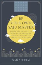 Be Your Own Saju Master: A Primer Of The Four Pi – Decode Your Saju Chart To Unearth Your Subconscious Where Your Future And Destiny Are On