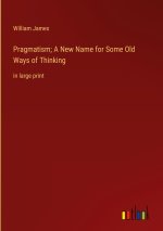 Pragmatism; A New Name for Some Old Ways of Thinking