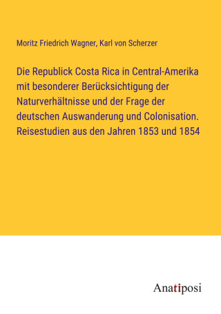 Die Republick Costa Rica in Central-Amerika mit besonderer Berücksichtigung der Naturverhältnisse und der Frage der deutschen Auswanderung und Colonis