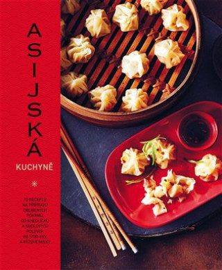 Asijská kuchyně - 70 receptů na přípravu oblíbených pokrmů, od knedlíčků a nudlových polévek po stir-fry a rýžové misky