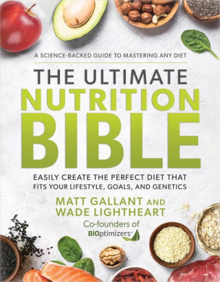 The Ultimate Nutrition Bible: Look, Feel, and Perform at Your Absolute Best by Creating the Perfect, Personalized Nutritional Lifestyle Based on You