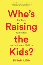 Who's Raising the Kids?: Big Tech, Big Business, and the Lives of Children