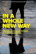 In a Whole New Way: Undoing Mass Incarceration by a Path Untraveled: Undoing Mass Incarceration by a Path Untraveled