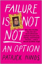 Failure Is Not Not an Option: How the Chubby Gay Son of a Jesus-Obsessed Lesbian Found Love, Family, and Podcast Success . . . and a Bunch of Other