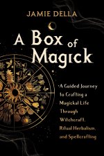 A Box of Magick: A Guided Journey to Crafting a Magickal Life Through Witchcraft, Ritual Herbalism, and Spellcrafting