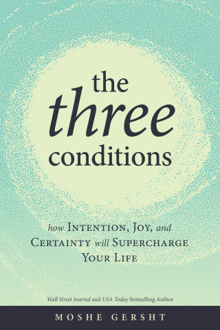 The Three Conditions: How Intention, Joy, and Certainty Will Supercharge Your Life