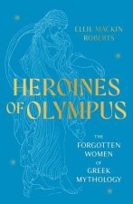 Heroines of Olympus: The Women of Greek Mythology