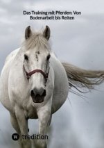Das Training mit Pferden: Von Bodenarbeit bis Reiten