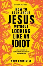 How to Talk about Jesus without Looking like an – A Panic–Free Guide to Having Natural Conversations about Your Faith
