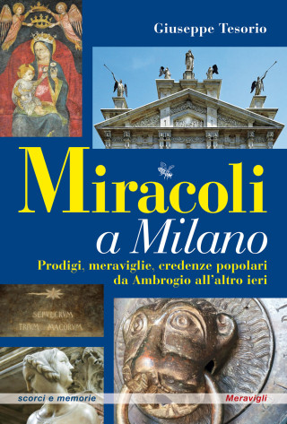 Miracoli a Milano. Prodigi, meraviglie, credenze popolari da Ambrogio all'altro ieri