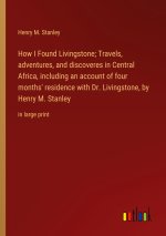 How I Found Livingstone; Travels, adventures, and discoveres in Central Africa, including an account of four months' residence with Dr. Livingstone, b