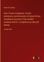 How I Found Livingstone; Travels, adventures, and discoveres in Central Africa, including an account of four months' residence with Dr. Livingstone, b