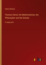 Thomas Hariot, the Mathematician, the Philosopher and the Scholar