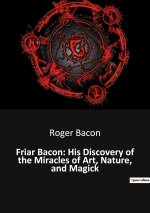 Friar Bacon: His Discovery of the Miracles of Art, Nature, and Magick