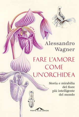 Fare l'amore come un'orchidea. Storia e mirabilia del fiore più intelligente del mondo (Alessandro Wagner)(Miękka)