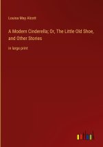 A Modern Cinderella; Or, The Little Old Shoe, and Other Stories