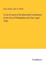 A List of some of the Benevolent Institutions of the City of Philadelphia and Their Legal Titles