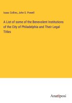 A List of some of the Benevolent Institutions of the City of Philadelphia and Their Legal Titles