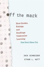 Off the Mark – How Grades, Ratings, and Rankings Undermine Learning (but Don′t Have To)