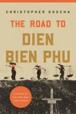 The Road to Dien Bien Phu – A History of the First War for Vietnam