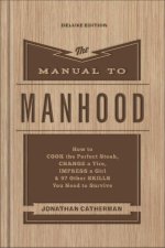 The Manual to Manhood: How to Cook the Perfect Steak, Change a Tire, Impress a Girl & 97 Other Skills You Need to Survive