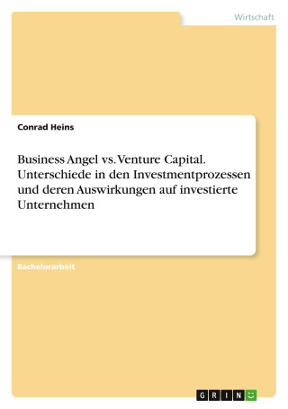 Business Angel vs. Venture Capital. Unterschiede in den Investmentprozessen und deren Auswirkungen auf investierte Unternehmen