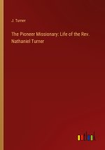 The Pioneer Missionary: Life of the Rev. Nathaniel Turner