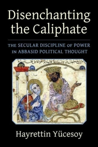 Disenchanting the Caliphate – The Secular Discipline of Power in Abbasid Political Thought