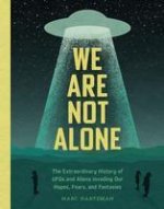 We Are Not Alone: The Extraordinary History of UFOs and Aliens Invading Our Hopes, Fears, and Fantasies