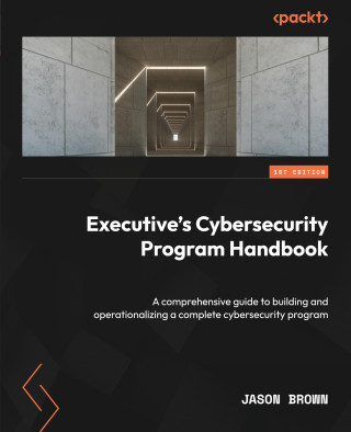 Executive's Cybersecurity Program Handbook: A comprehensive guide to building and operationalizing a complete cybersecurity program