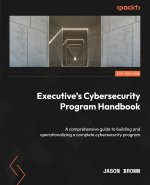 Executive's Cybersecurity Program Handbook: A comprehensive guide to building and operationalizing a complete cybersecurity program