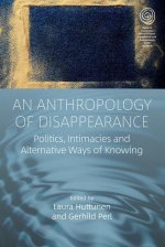 An Anthropology of Disappearance: Politics, Intimacies and Alternative Ways of Knowing