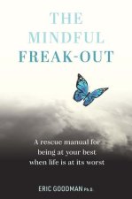 The Mindful Freak-Out: Acting with Compassion to Soothe Suffering and Be Your Best Self