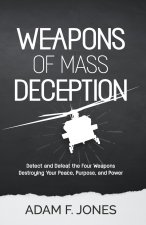 Weapons of Mass Deception: Detect and Defeat the Four Weapons Destroying Your Peace, Purpose, and Power