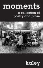 moments: a collection of poetry and prose