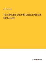 The Admirable Life of the Glorious Patriarch Saint Joseph