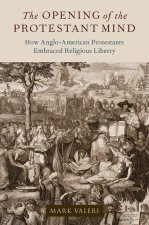The Opening of the Protestant Mind How Anglo-American Protestants Embraced Religious Liberty (Hardback)