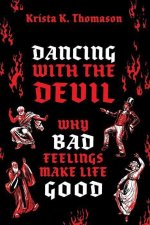 Dancing with the Devil Why Bad Feelings Make Life Good (Hardback)
